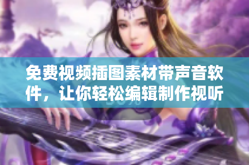免费视频插图素材带声音软件，让你轻松编辑制作视听效果丰富的视频