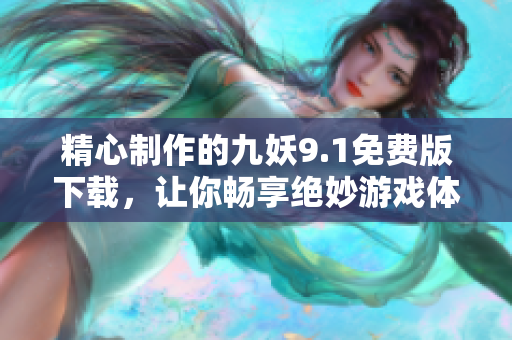 精心制作的九妖9.1免费版下载，让你畅享绝妙游戏体验