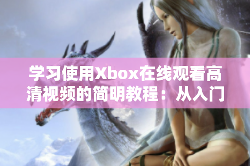 学习使用Xbox在线观看高清视频的简明教程：从入门到精通