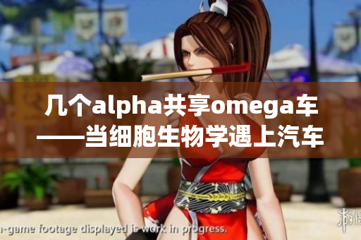 几个alpha共享omega车——当细胞生物学遇上汽车科技