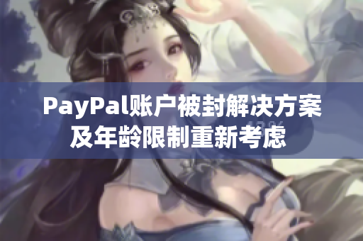 PayPal账户被封解决方案及年龄限制重新考虑 