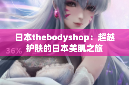 日本thebodyshop：超越护肤的日本美肌之旅