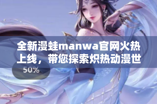 全新漫蛙manwa官网火热上线，带您探索炽热动漫世界！