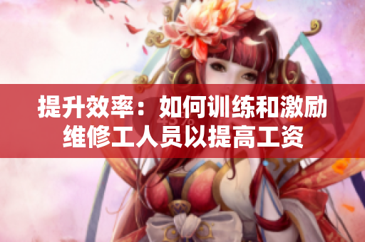 提升效率：如何训练和激励维修工人员以提高工资