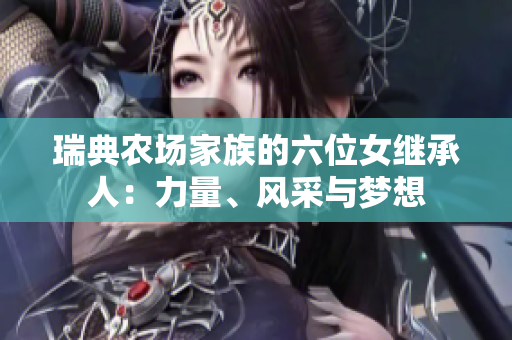 瑞典农场家族的六位女继承人：力量、风采与梦想