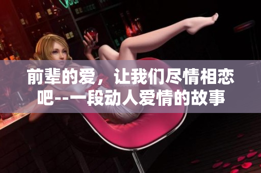前辈的爱，让我们尽情相恋吧--一段动人爱情的故事