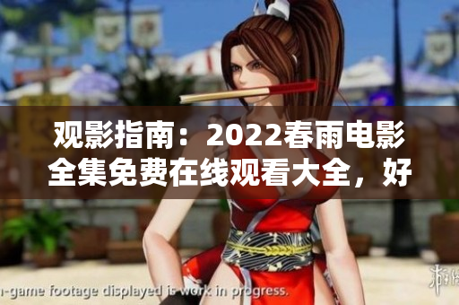 观影指南：2022春雨电影全集免费在线观看大全，好片推荐！