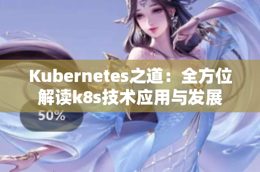 Kubernetes之道：全方位解读k8s技术应用与发展