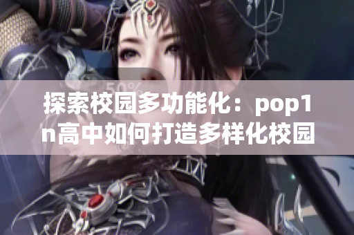 探索校园多功能化：pop1n高中如何打造多样化校园环境