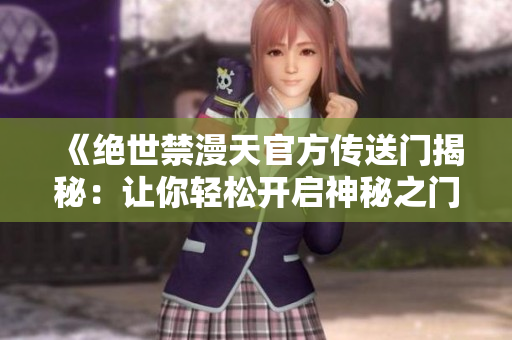 《绝世禁漫天官方传送门揭秘：让你轻松开启神秘之门》