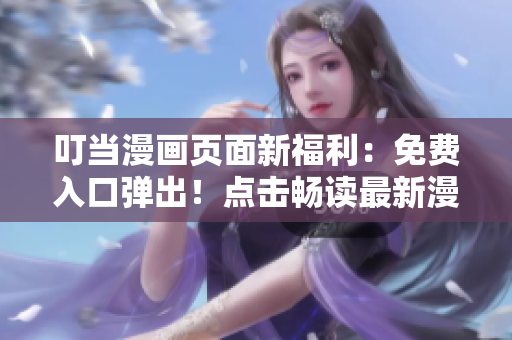叮当漫画页面新福利：免费入口弹出！点击畅读最新漫画内容吧！