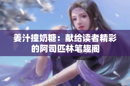 姜汁撞奶糖：献给读者精彩的阿司匹林笔趣阁