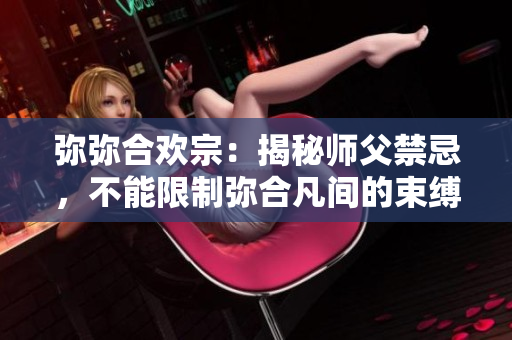 弥弥合欢宗：揭秘师父禁忌，不能限制弥合凡间的束缚