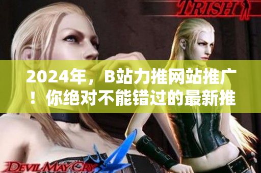 2024年，B站力推网站推广！你绝对不能错过的最新推广方式