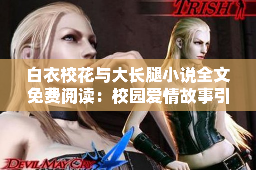 白衣校花与大长腿小说全文免费阅读：校园爱情故事引人入胜