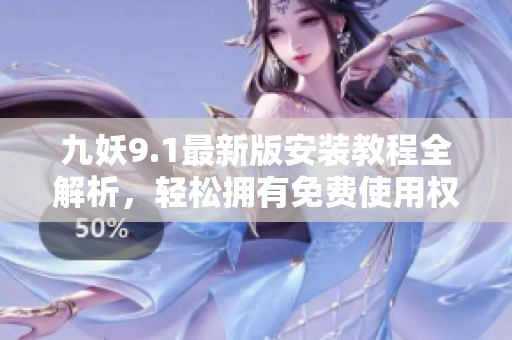 九妖9.1最新版安装教程全解析，轻松拥有免费使用权限