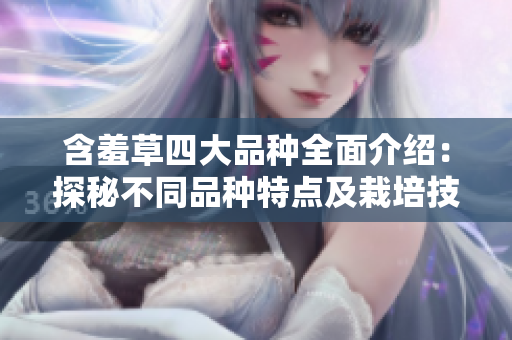 含羞草四大品种全面介绍：探秘不同品种特点及栽培技巧