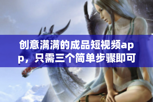 创意满满的成品短视频app，只需三个简单步骤即可享受无限乐趣