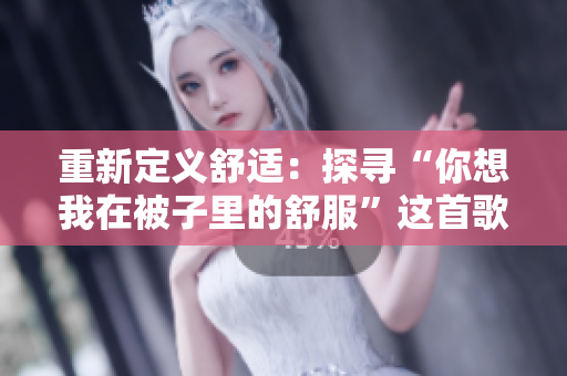 重新定义舒适：探寻“你想我在被子里的舒服”这首歌的内在意涵