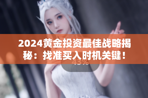 2024黄金投资最佳战略揭秘：找准买入时机关键！