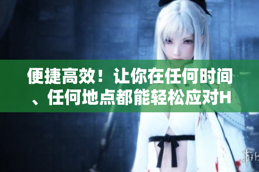 便捷高效！让你在任何时间、任何地点都能轻松应对HR工作