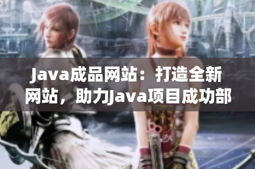 Java成品网站：打造全新网站，助力Java项目成功部署