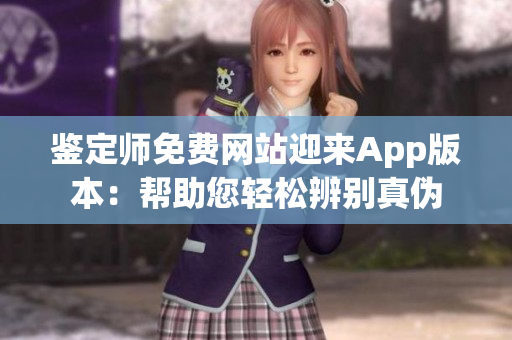 鉴定师免费网站迎来App版本：帮助您轻松辨别真伪