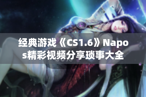 经典游戏《CS1.6》Napos精彩视频分享琐事大全