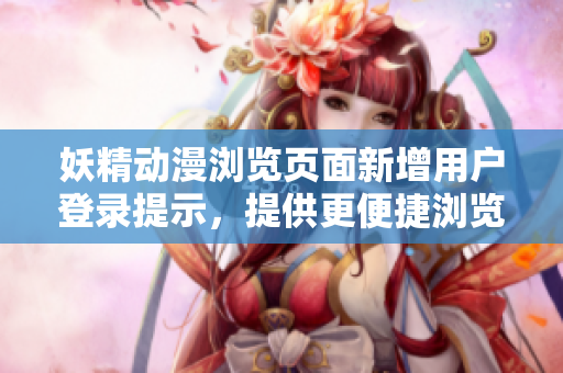 妖精动漫浏览页面新增用户登录提示，提供更便捷浏览体验