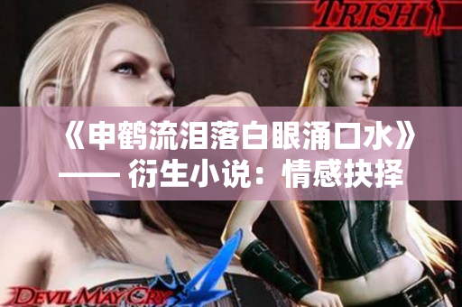 《申鹤流泪落白眼涌口水》—— 衍生小说：情感抉择与羁绊 