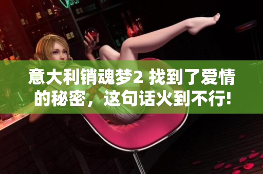 意大利销魂梦2 找到了爱情的秘密，这句话火到不行!