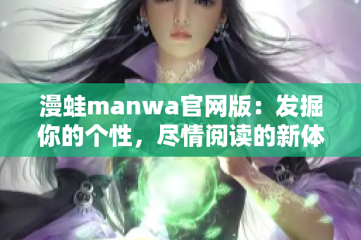 漫蛙manwa官网版：发掘你的个性，尽情阅读的新体验
