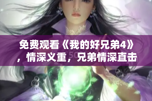 免费观看《我的好兄弟4》，情深义重，兄弟情深直击内心！