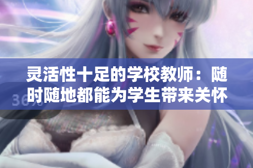 灵活性十足的学校教师：随时随地都能为学生带来关怀和教育