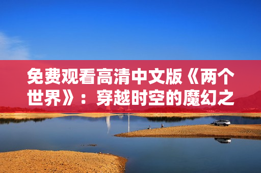 免费观看高清中文版《两个世界》：穿越时空的魔幻之旅