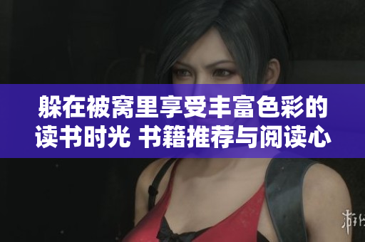 躲在被窝里享受丰富色彩的读书时光 书籍推荐与阅读心得分享