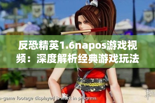 反恐精英1.6napos游戏视频：深度解析经典游戏玩法