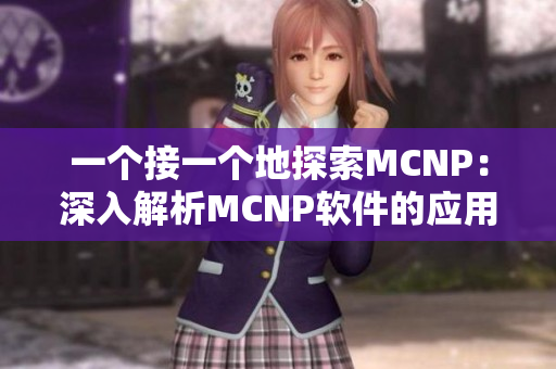 一个接一个地探索MCNP：深入解析MCNP软件的应用与技术