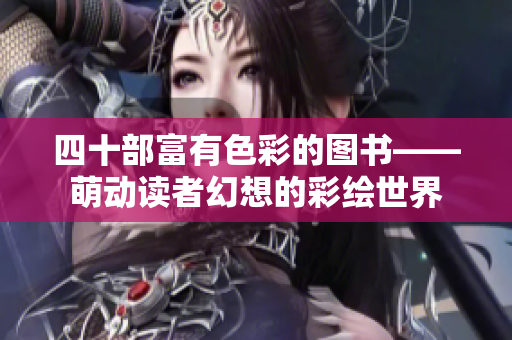 四十部富有色彩的图书——萌动读者幻想的彩绘世界