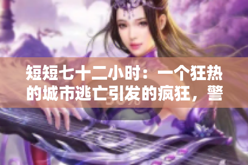 短短七十二小时：一个狂热的城市逃亡引发的疯狂，警察没有办法。