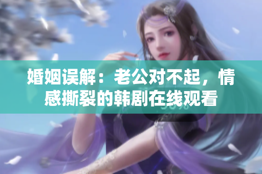 婚姻误解：老公对不起，情感撕裂的韩剧在线观看