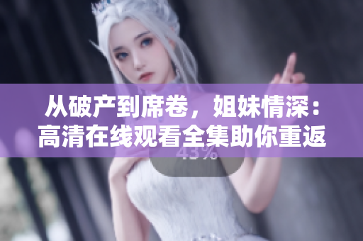 从破产到席卷，姐妹情深：高清在线观看全集助你重返喜剧世界