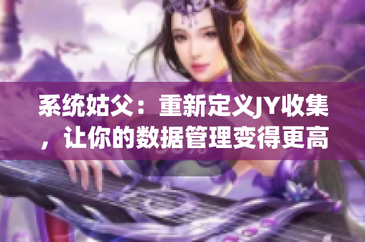 系统姑父：重新定义JY收集，让你的数据管理变得更高效