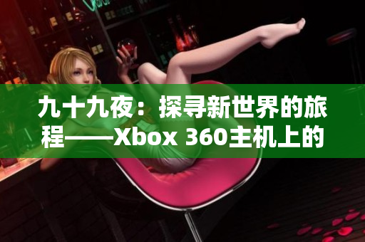 九十九夜：探寻新世界的旅程——Xbox 360主机上的精彩冒险