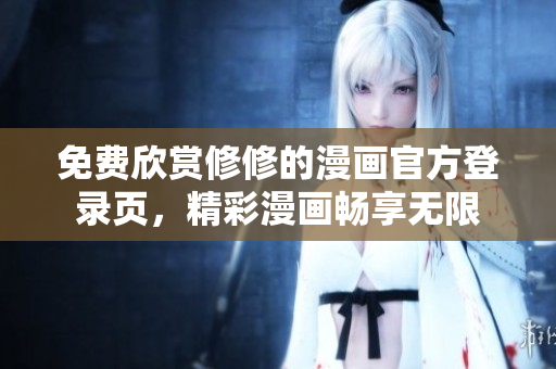 免费欣赏修修的漫画官方登录页，精彩漫画畅享无限