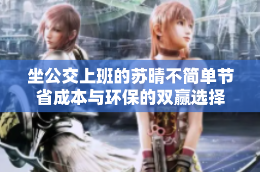 坐公交上班的苏晴不简单节省成本与环保的双赢选择