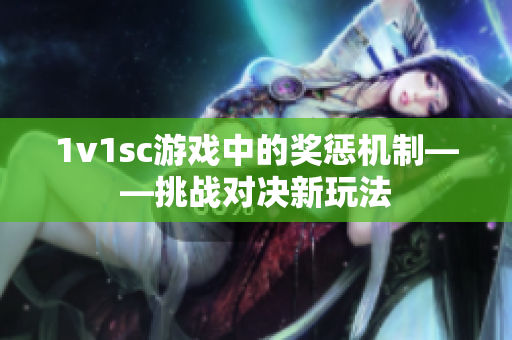 1v1sc游戏中的奖惩机制——挑战对决新玩法