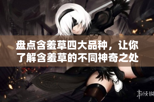 盘点含羞草四大品种，让你了解含羞草的不同神奇之处
