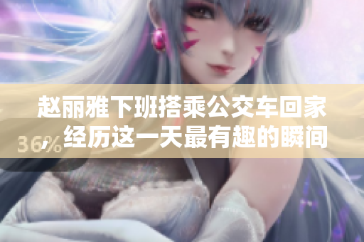 赵丽雅下班搭乘公交车回家，经历这一天最有趣的瞬间