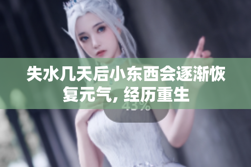 失水几天后小东西会逐渐恢复元气, 经历重生